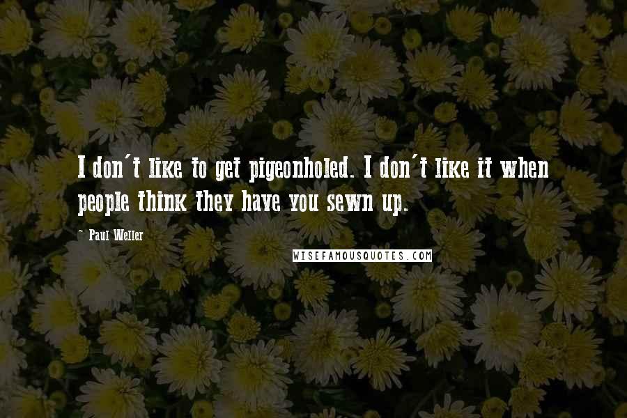 Paul Weller Quotes: I don't like to get pigeonholed. I don't like it when people think they have you sewn up.