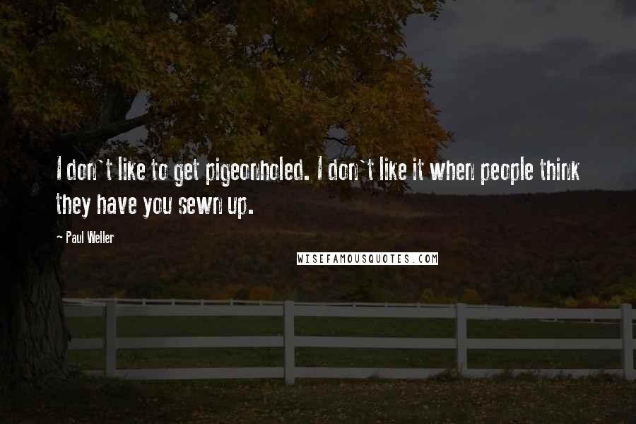 Paul Weller Quotes: I don't like to get pigeonholed. I don't like it when people think they have you sewn up.