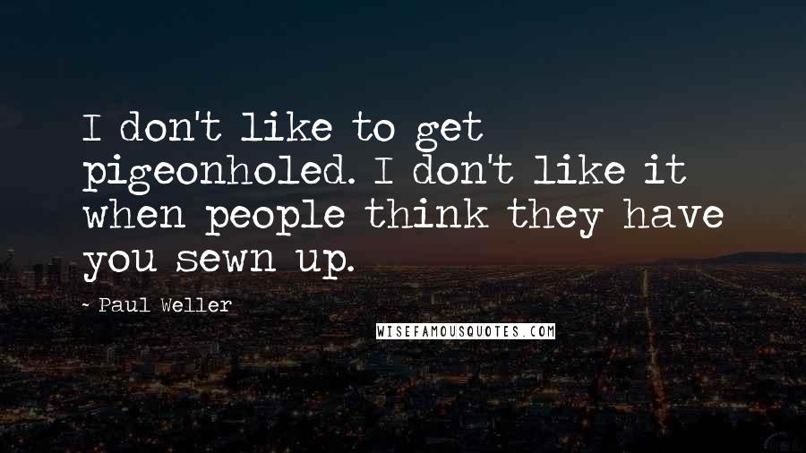 Paul Weller Quotes: I don't like to get pigeonholed. I don't like it when people think they have you sewn up.