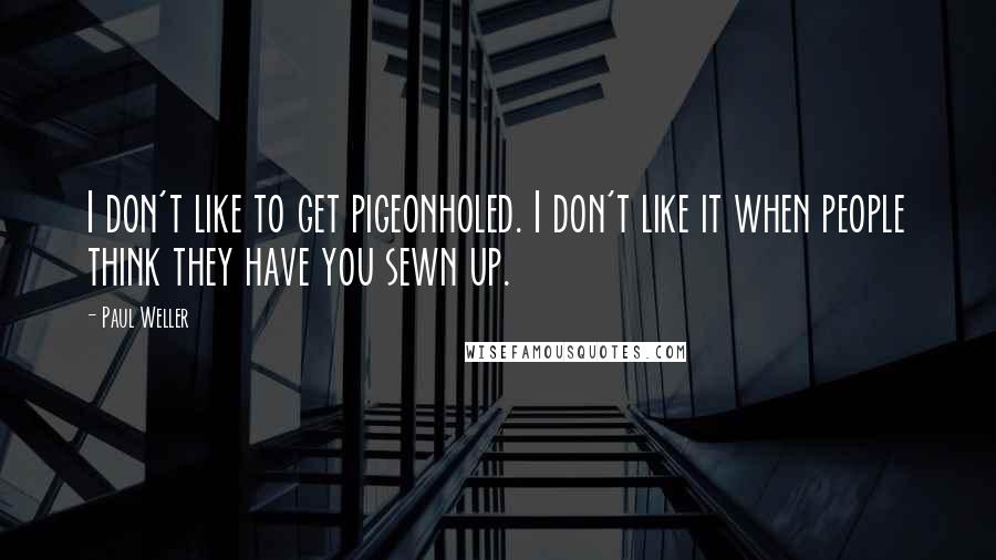 Paul Weller Quotes: I don't like to get pigeonholed. I don't like it when people think they have you sewn up.