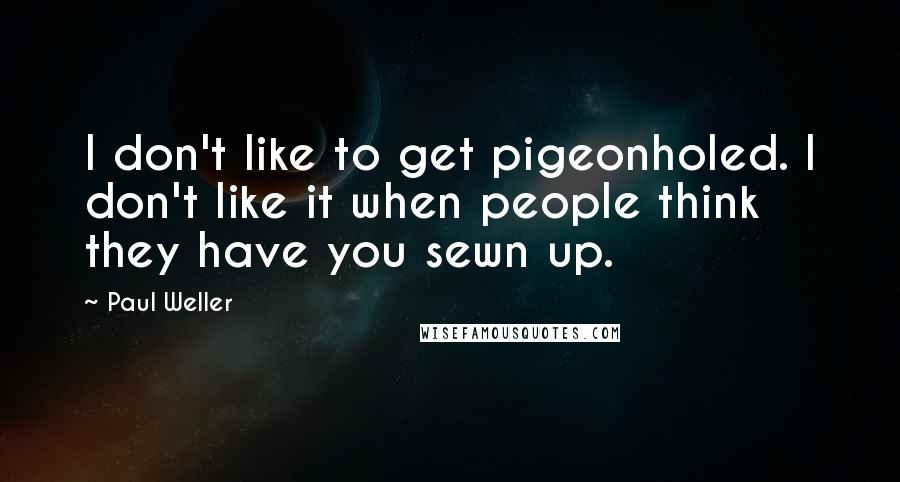 Paul Weller Quotes: I don't like to get pigeonholed. I don't like it when people think they have you sewn up.
