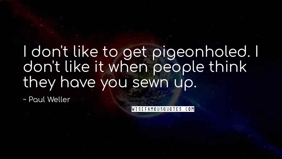 Paul Weller Quotes: I don't like to get pigeonholed. I don't like it when people think they have you sewn up.