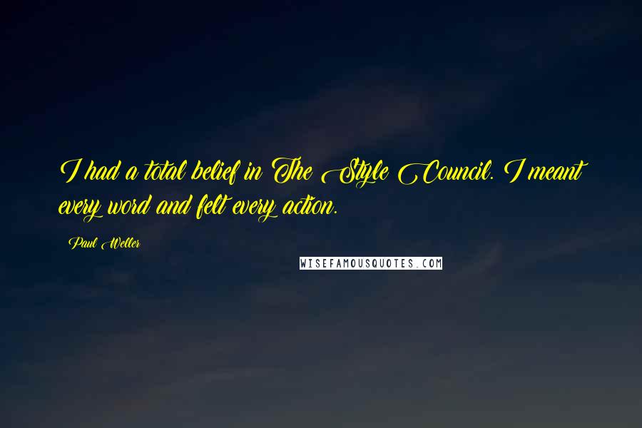 Paul Weller Quotes: I had a total belief in The Style Council. I meant every word and felt every action.