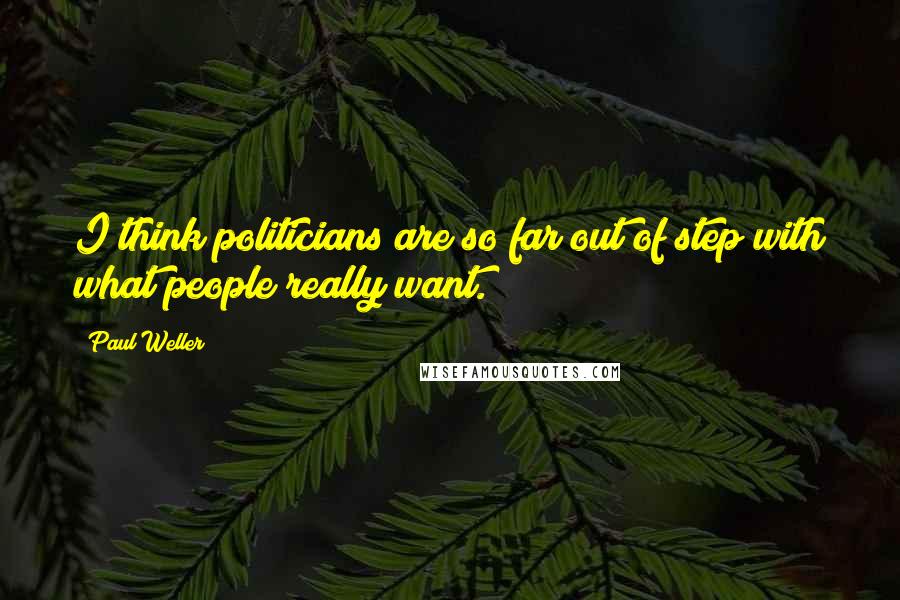 Paul Weller Quotes: I think politicians are so far out of step with what people really want.