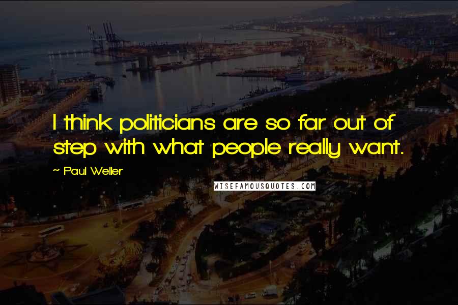 Paul Weller Quotes: I think politicians are so far out of step with what people really want.