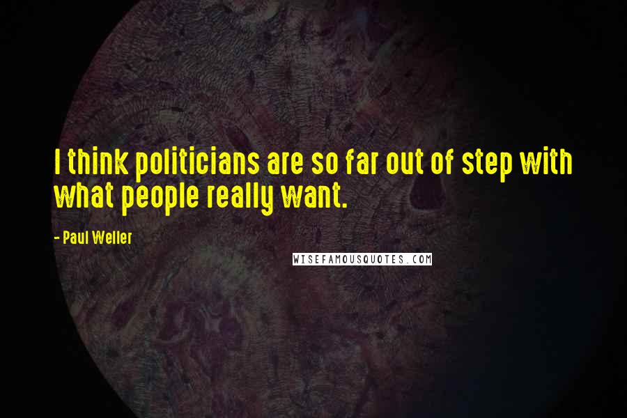 Paul Weller Quotes: I think politicians are so far out of step with what people really want.