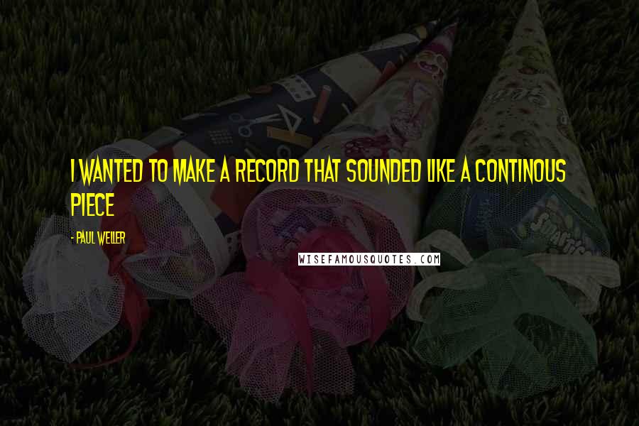 Paul Weller Quotes: I wanted to make a record that sounded like a continous piece