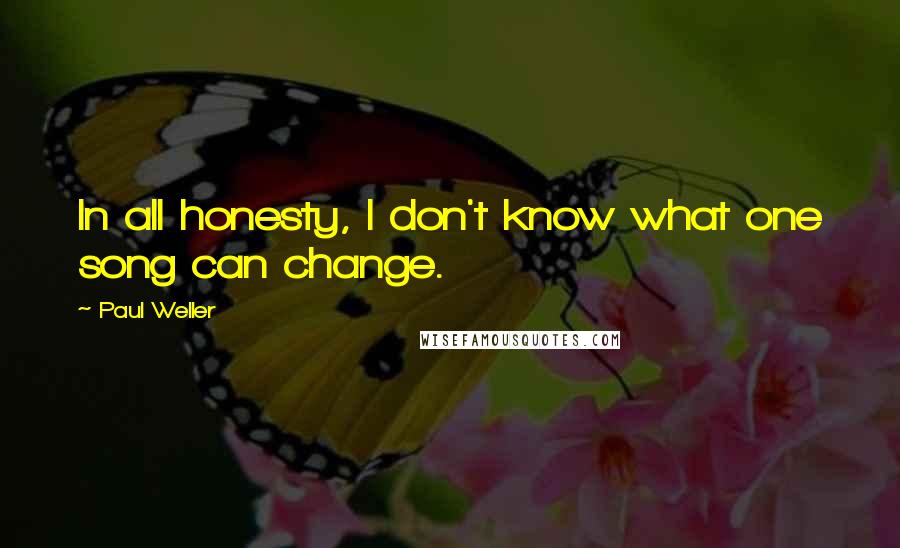 Paul Weller Quotes: In all honesty, I don't know what one song can change.