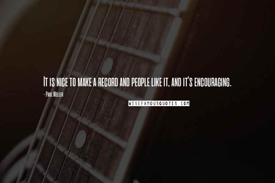 Paul Weller Quotes: It is nice to make a record and people like it, and it's encouraging.