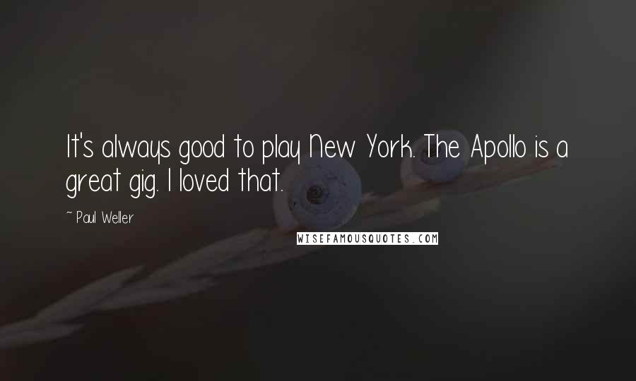 Paul Weller Quotes: It's always good to play New York. The Apollo is a great gig. I loved that.