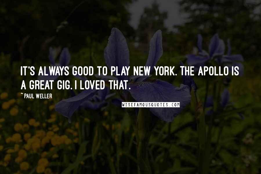 Paul Weller Quotes: It's always good to play New York. The Apollo is a great gig. I loved that.