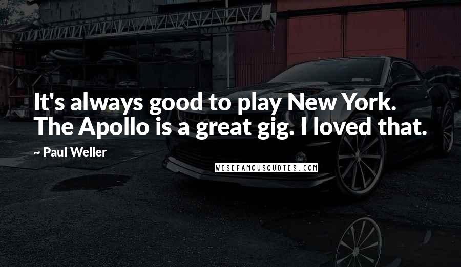 Paul Weller Quotes: It's always good to play New York. The Apollo is a great gig. I loved that.