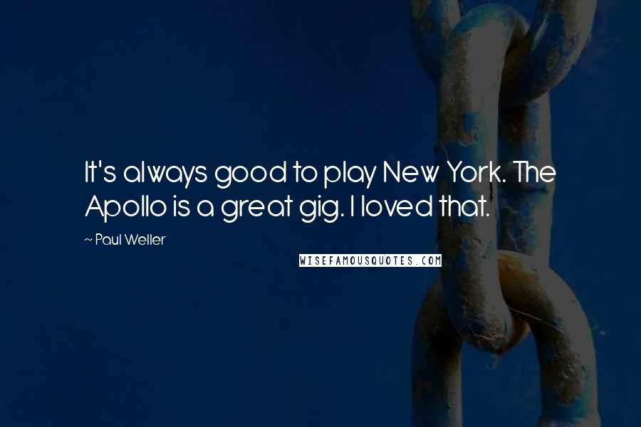 Paul Weller Quotes: It's always good to play New York. The Apollo is a great gig. I loved that.