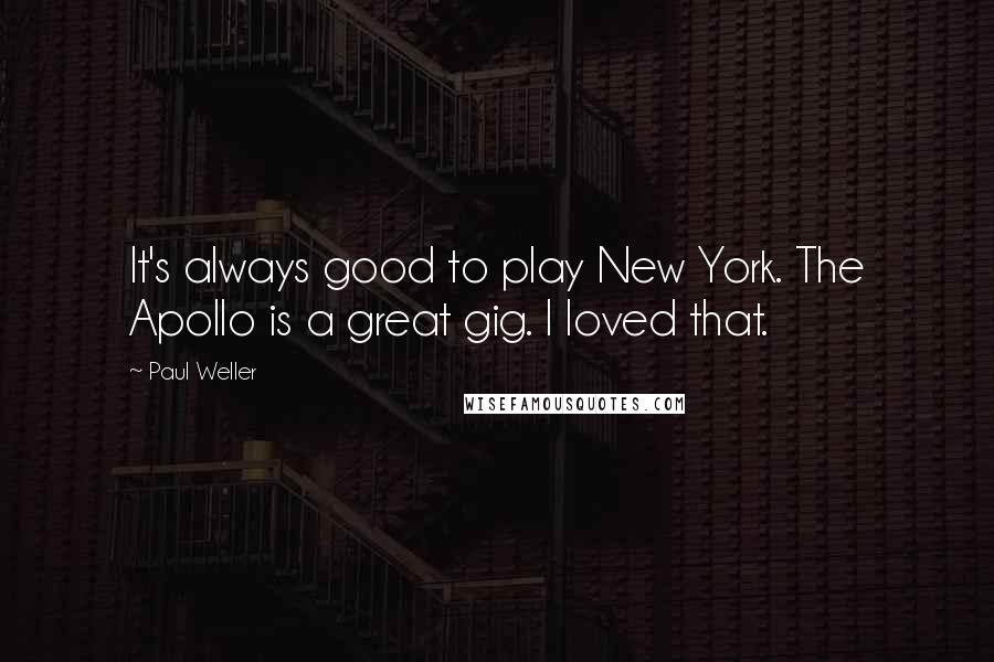 Paul Weller Quotes: It's always good to play New York. The Apollo is a great gig. I loved that.