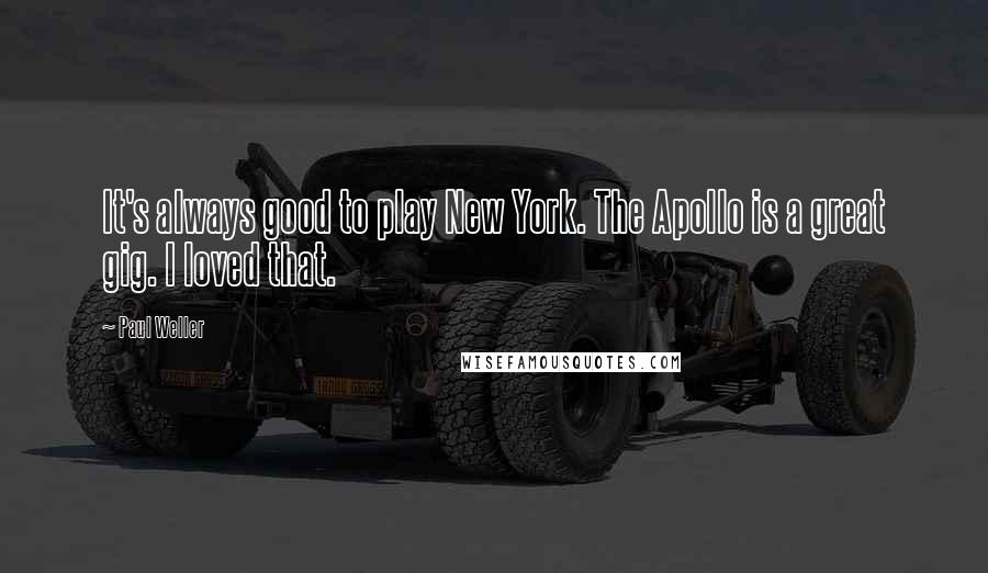 Paul Weller Quotes: It's always good to play New York. The Apollo is a great gig. I loved that.