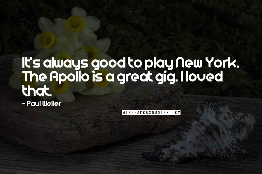 Paul Weller Quotes: It's always good to play New York. The Apollo is a great gig. I loved that.