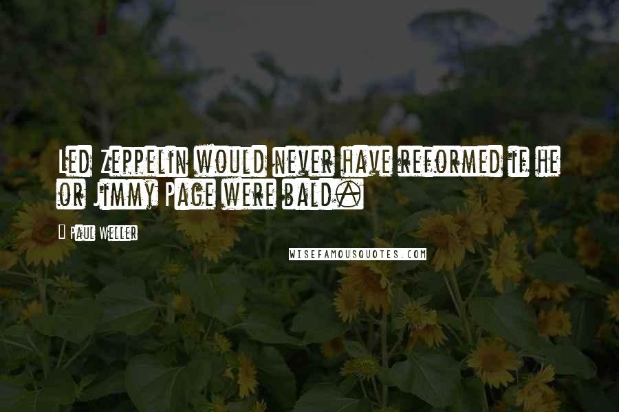 Paul Weller Quotes: Led Zeppelin would never have reformed if he or Jimmy Page were bald.