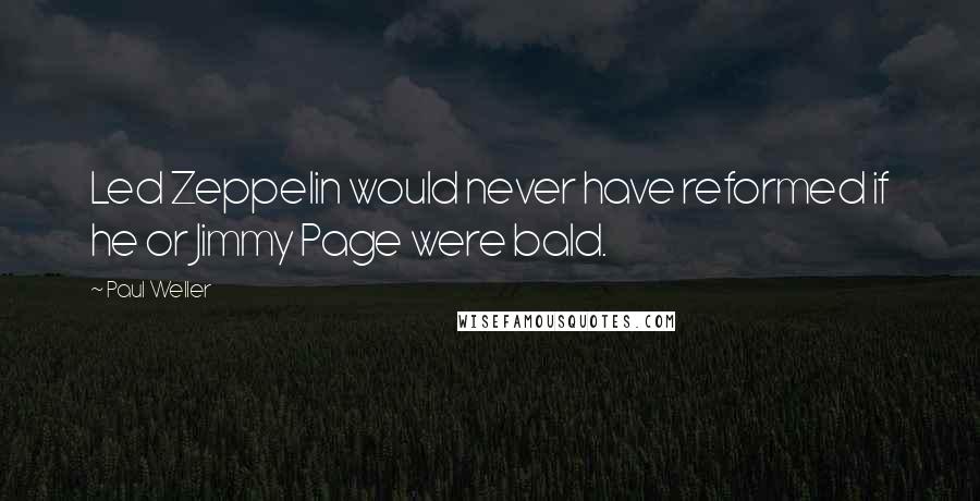 Paul Weller Quotes: Led Zeppelin would never have reformed if he or Jimmy Page were bald.