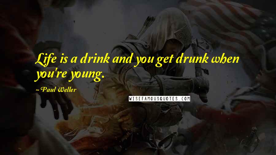 Paul Weller Quotes: Life is a drink and you get drunk when you're young.