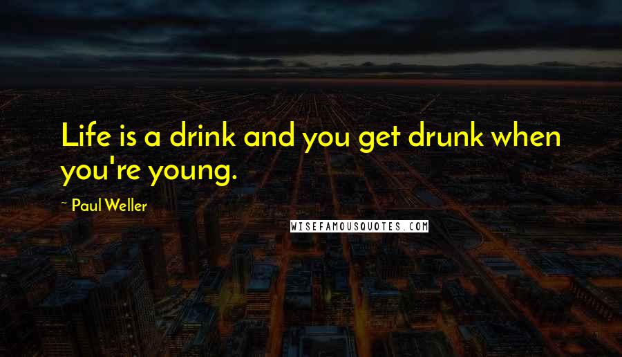 Paul Weller Quotes: Life is a drink and you get drunk when you're young.