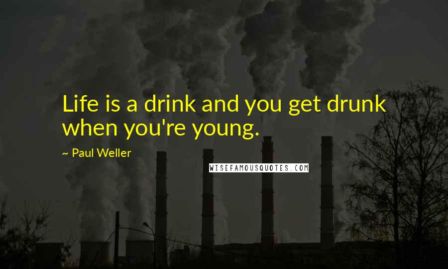 Paul Weller Quotes: Life is a drink and you get drunk when you're young.