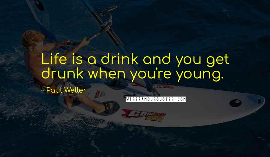 Paul Weller Quotes: Life is a drink and you get drunk when you're young.