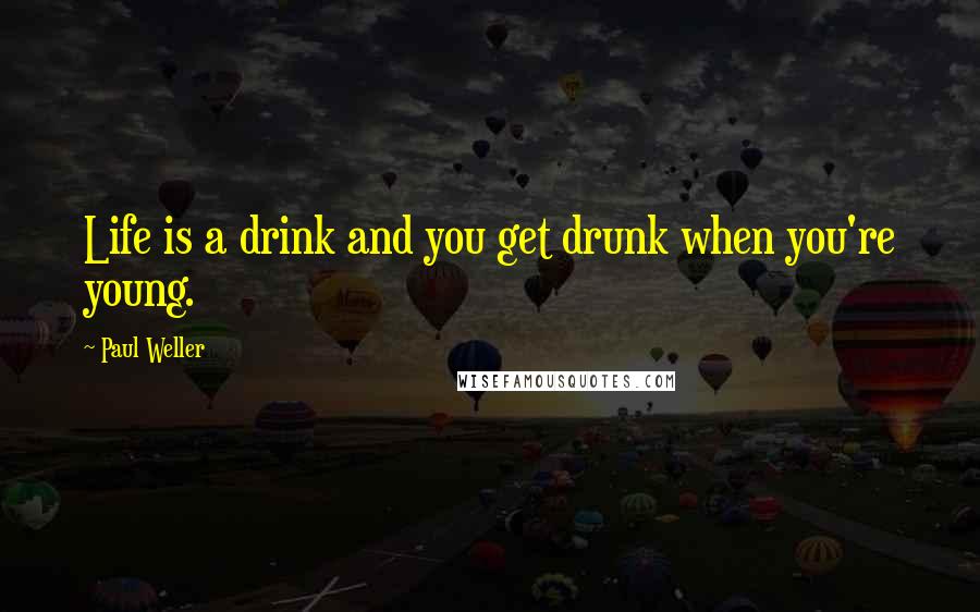 Paul Weller Quotes: Life is a drink and you get drunk when you're young.