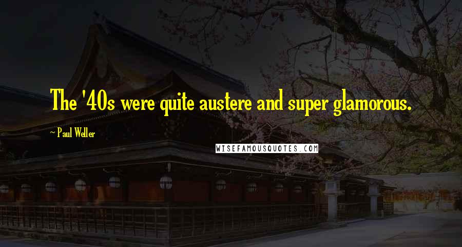Paul Weller Quotes: The '40s were quite austere and super glamorous.