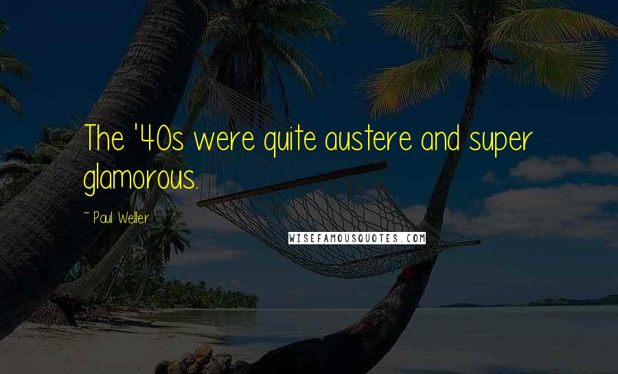 Paul Weller Quotes: The '40s were quite austere and super glamorous.