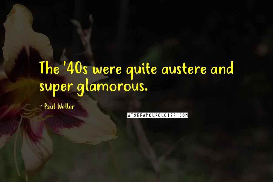 Paul Weller Quotes: The '40s were quite austere and super glamorous.