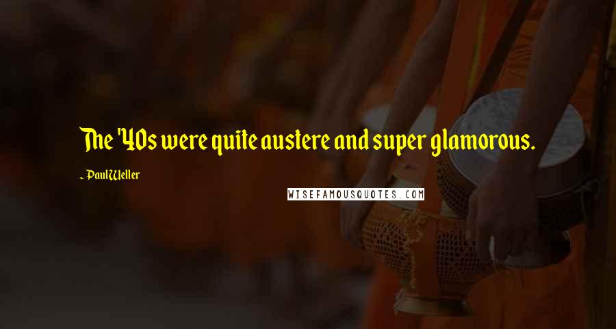 Paul Weller Quotes: The '40s were quite austere and super glamorous.