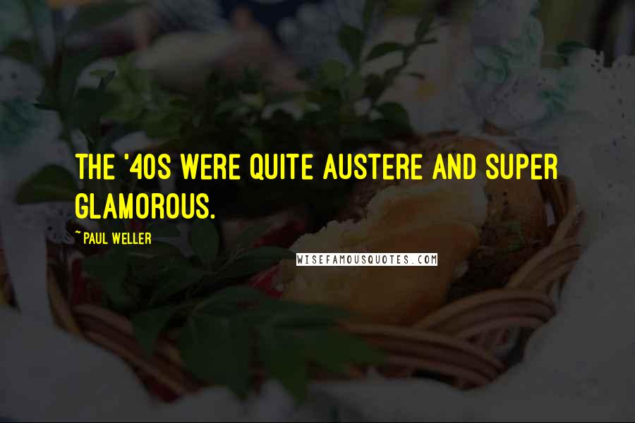 Paul Weller Quotes: The '40s were quite austere and super glamorous.