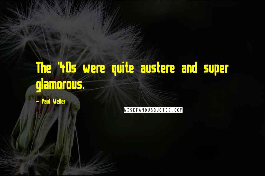 Paul Weller Quotes: The '40s were quite austere and super glamorous.