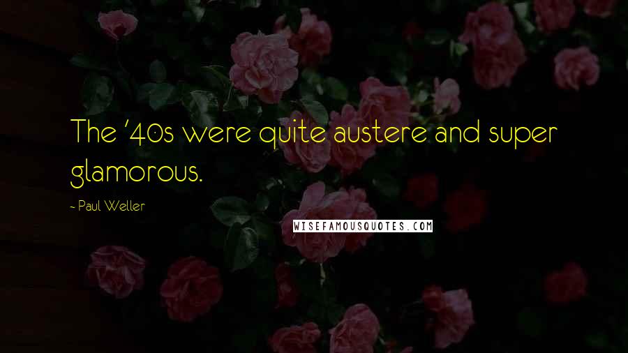 Paul Weller Quotes: The '40s were quite austere and super glamorous.