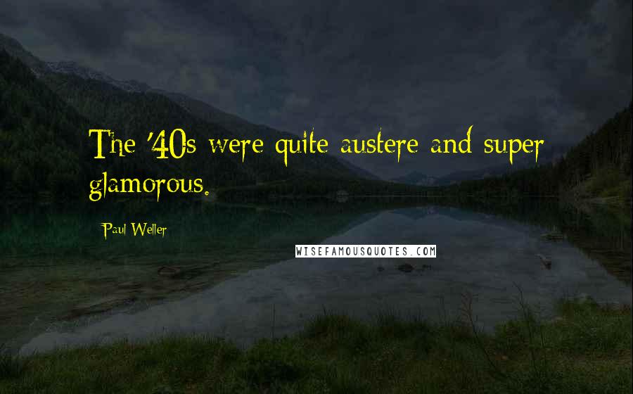 Paul Weller Quotes: The '40s were quite austere and super glamorous.