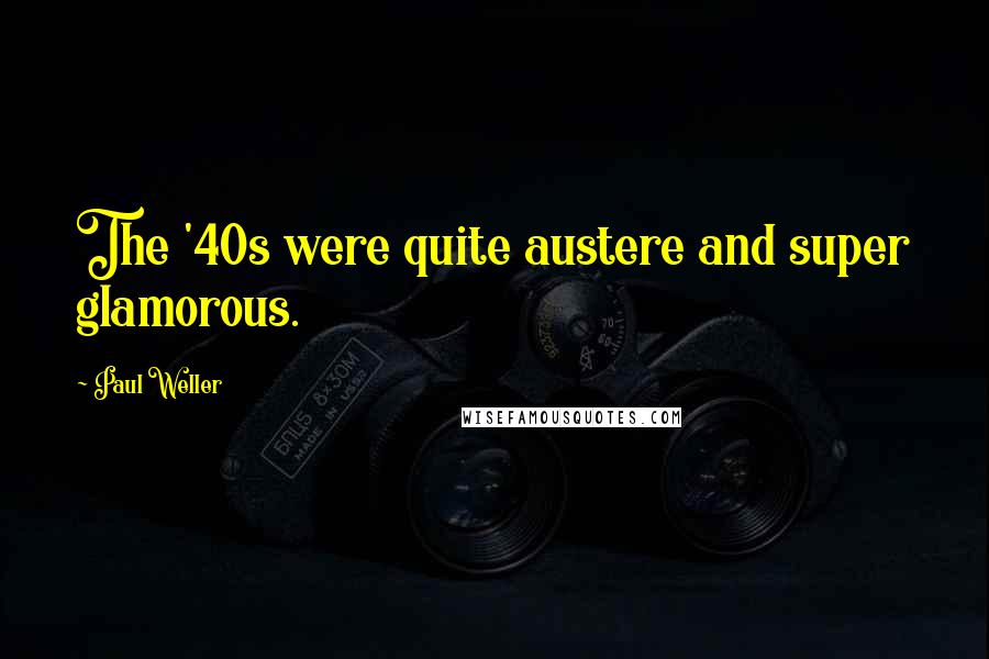 Paul Weller Quotes: The '40s were quite austere and super glamorous.