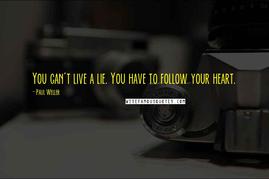 Paul Weller Quotes: You can't live a lie. You have to follow your heart.