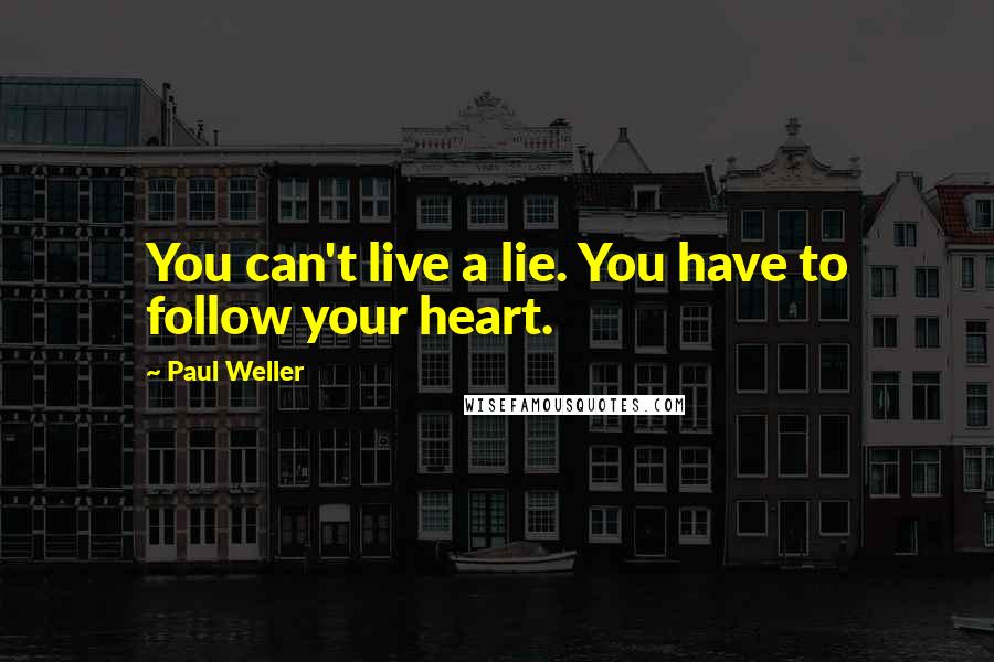 Paul Weller Quotes: You can't live a lie. You have to follow your heart.