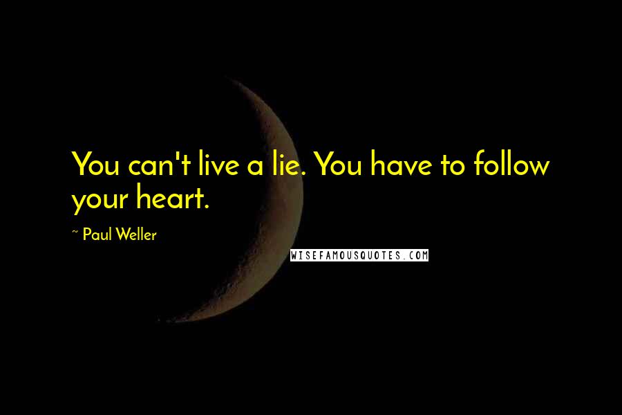 Paul Weller Quotes: You can't live a lie. You have to follow your heart.
