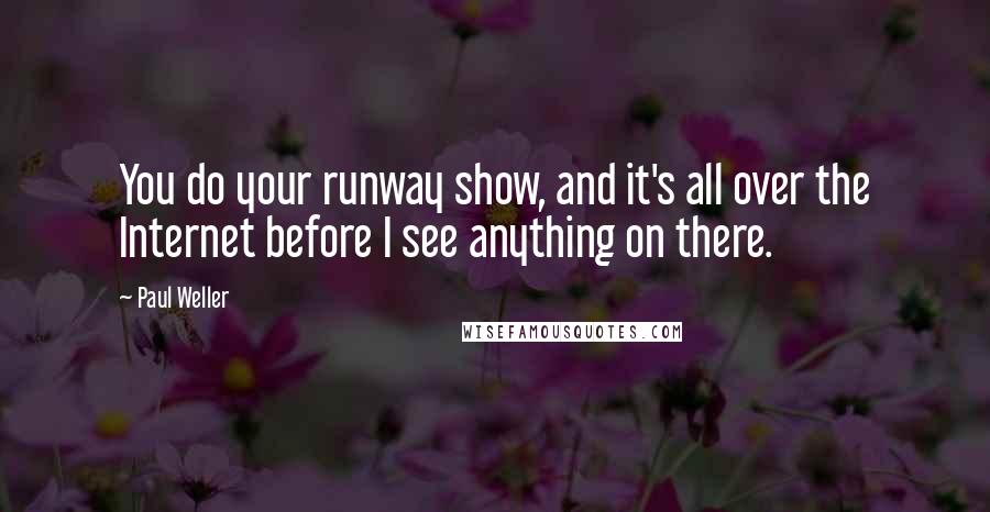 Paul Weller Quotes: You do your runway show, and it's all over the Internet before I see anything on there.