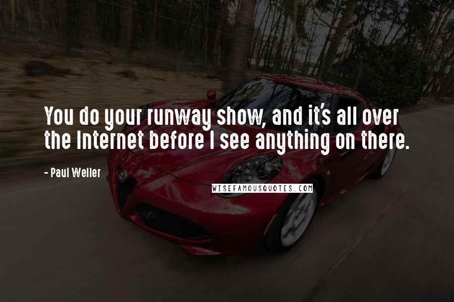 Paul Weller Quotes: You do your runway show, and it's all over the Internet before I see anything on there.