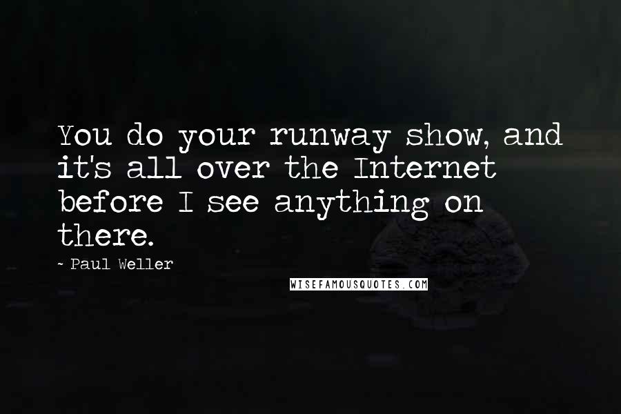 Paul Weller Quotes: You do your runway show, and it's all over the Internet before I see anything on there.