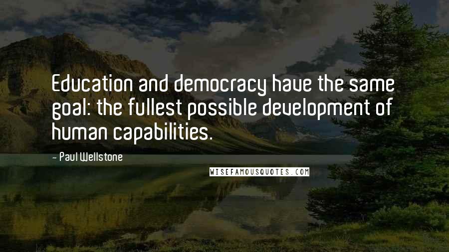 Paul Wellstone Quotes: Education and democracy have the same goal: the fullest possible development of human capabilities.