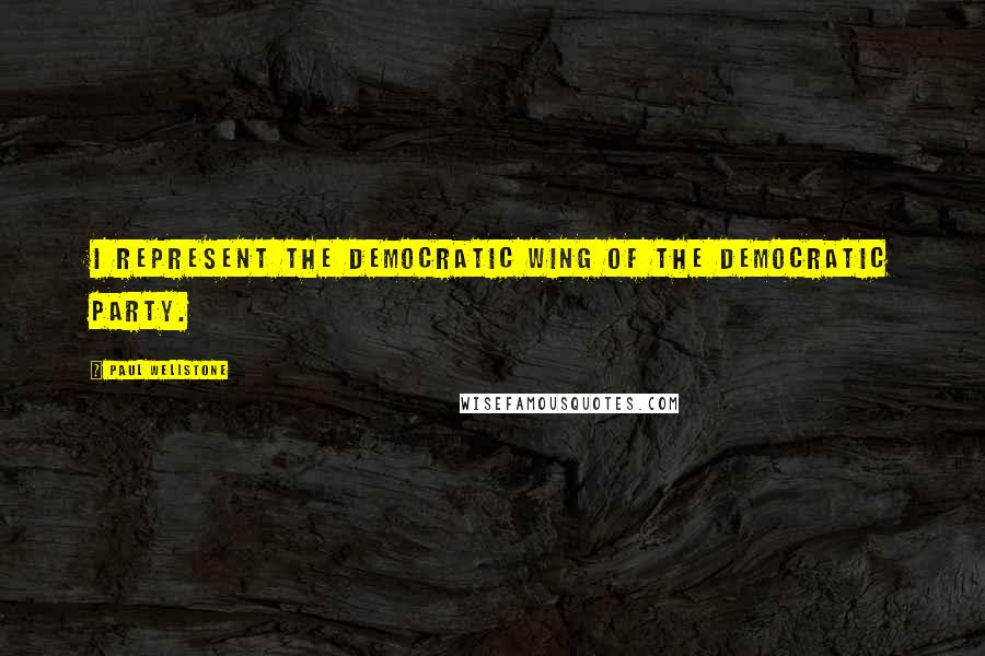 Paul Wellstone Quotes: I represent the Democratic wing of the Democratic party.