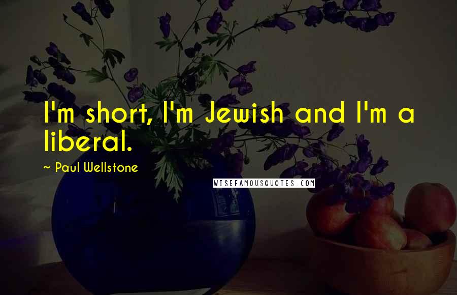 Paul Wellstone Quotes: I'm short, I'm Jewish and I'm a liberal.