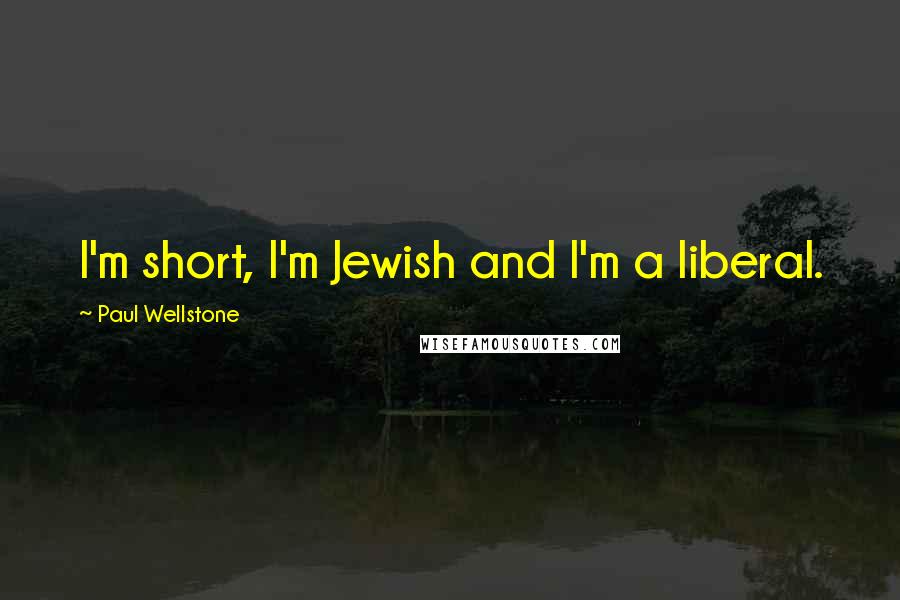 Paul Wellstone Quotes: I'm short, I'm Jewish and I'm a liberal.