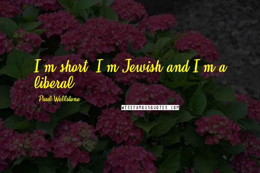 Paul Wellstone Quotes: I'm short, I'm Jewish and I'm a liberal.