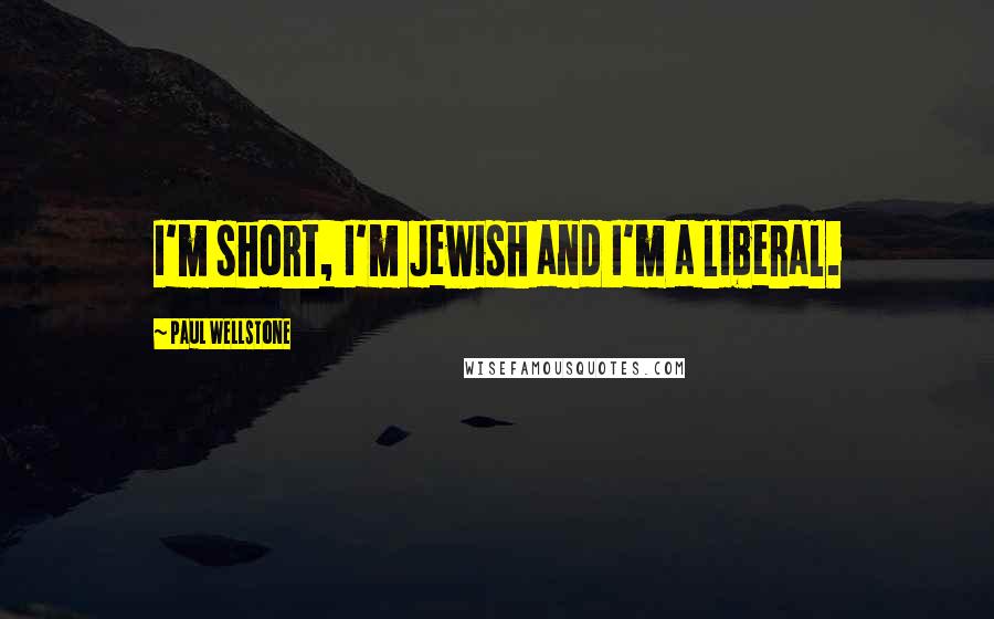 Paul Wellstone Quotes: I'm short, I'm Jewish and I'm a liberal.