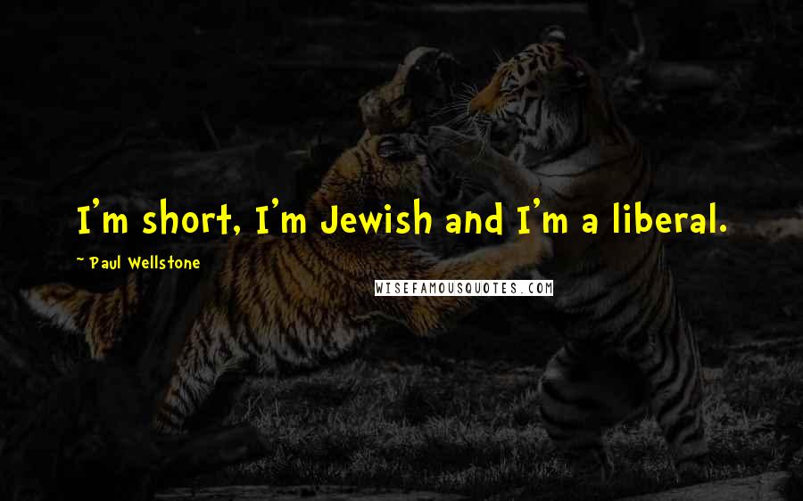 Paul Wellstone Quotes: I'm short, I'm Jewish and I'm a liberal.