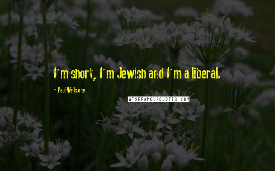 Paul Wellstone Quotes: I'm short, I'm Jewish and I'm a liberal.